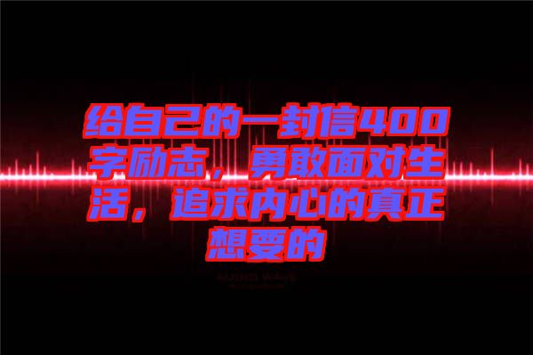 給自己的一封信400字勵志，勇敢面對生活，追求內(nèi)心的真正想要的