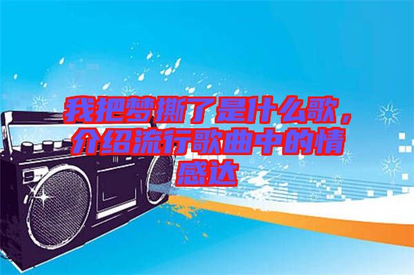 我把夢撕了是什么歌，介紹流行歌曲中的情感達