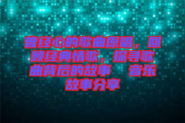 曾經(jīng)心的歌曲原唱，回顧經(jīng)典情歌，探尋歌曲背后的故事  音樂故事分享