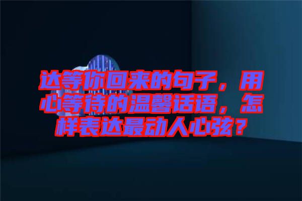 達(dá)等你回來(lái)的句子，用心等待的溫馨話語(yǔ)，怎樣表達(dá)最動(dòng)人心弦？