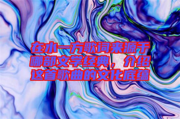 在水一方歌詞來源于哪部文學(xué)經(jīng)典，介紹這首歌曲的文化底蘊