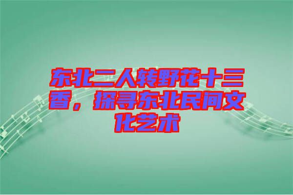 東北二人轉(zhuǎn)野花十三香，探尋東北民間文化藝術(shù)