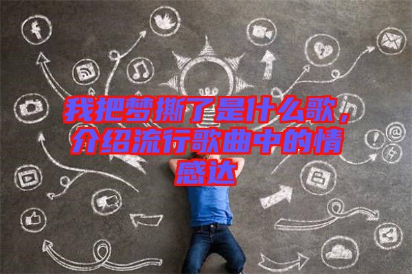 我把夢(mèng)撕了是什么歌，介紹流行歌曲中的情感達(dá)