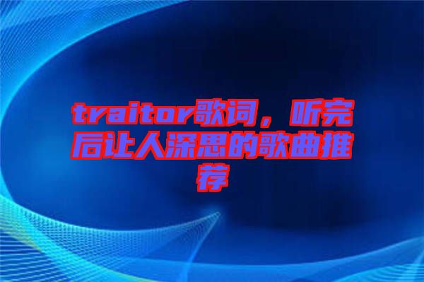 traitor歌詞，聽(tīng)完后讓人深思的歌曲推薦