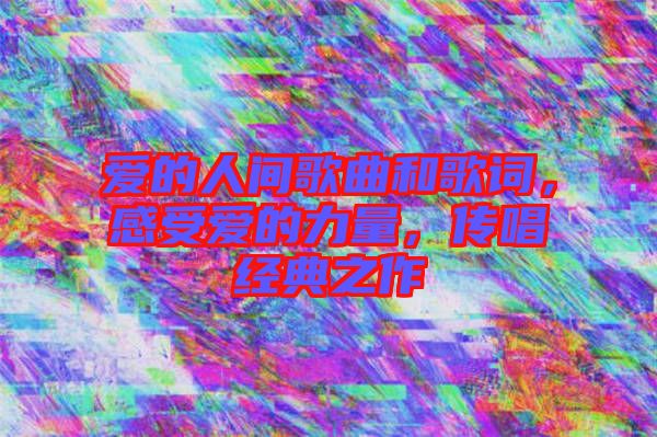 愛的人間歌曲和歌詞，感受愛的力量，傳唱經(jīng)典之作