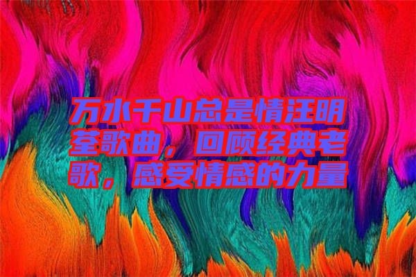 萬水千山總是情汪明荃歌曲，回顧經(jīng)典老歌，感受情感的力量