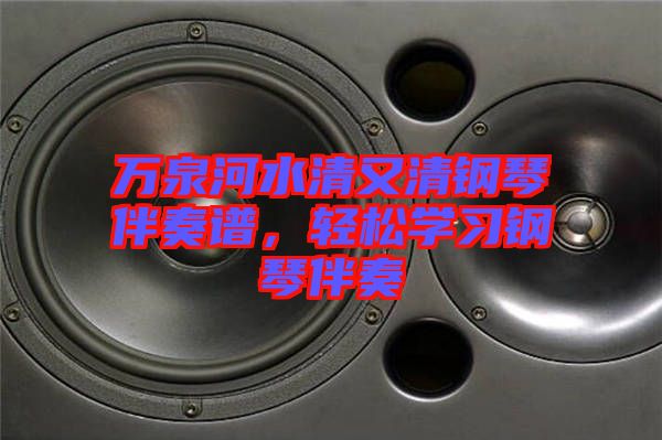 萬(wàn)泉河水清又清鋼琴伴奏譜，輕松學(xué)習(xí)鋼琴伴奏