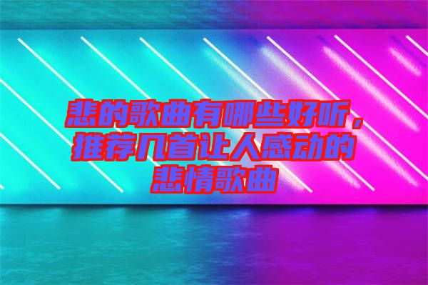 悲的歌曲有哪些好聽，推薦幾首讓人感動的悲情歌曲
