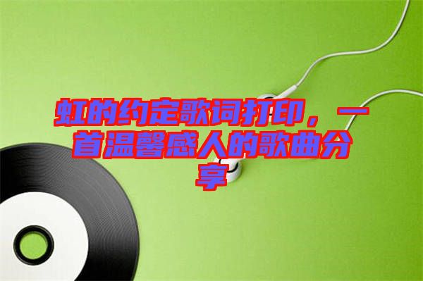 虹的約定歌詞打印，一首溫馨感人的歌曲分享