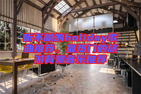 聽不膩的holiday歌曲推薦，最熱門的旅游背景音樂推薦