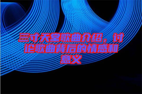 三寸天堂歌曲介紹，討論歌曲背后的情感和意義