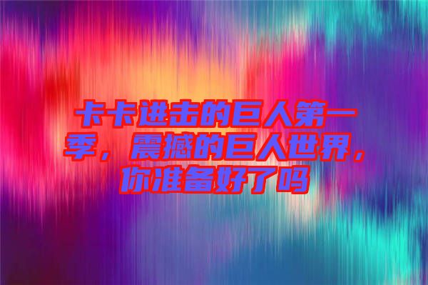 卡卡進(jìn)擊的巨人第一季，震撼的巨人世界，你準(zhǔn)備好了嗎