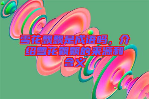 雪花飄飄是成語嗎，介紹雪花飄飄的來源和含義