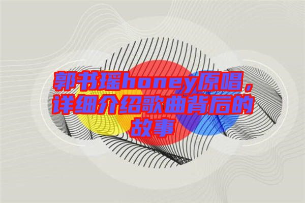 郭書(shū)瑤honey原唱，詳細(xì)介紹歌曲背后的故事