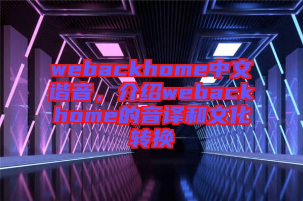 webackhome中文諧音，介紹webackhome的音譯和文化轉(zhuǎn)換