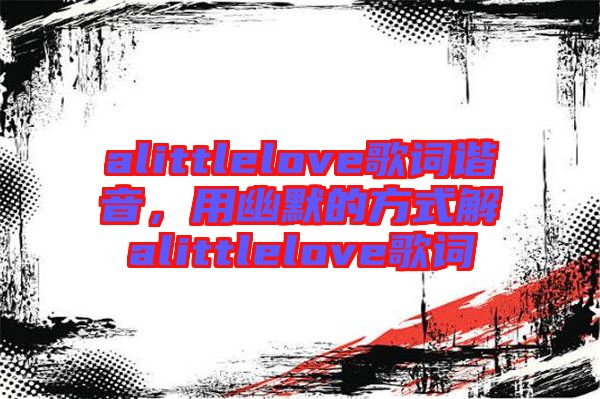 alittlelove歌詞諧音，用幽默的方式解alittlelove歌詞