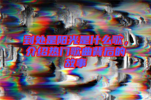 到處是陽光是什么歌，介紹熱門歌曲背后的故事