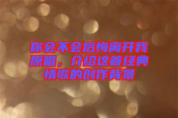 你會(huì)不會(huì)后悔離開(kāi)我原唱，介紹這首經(jīng)典情歌的創(chuàng)作背景