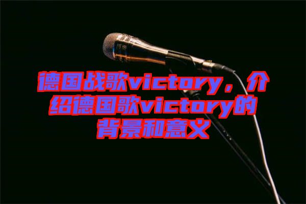 德國戰(zhàn)歌victory，介紹德國歌victory的背景和意義