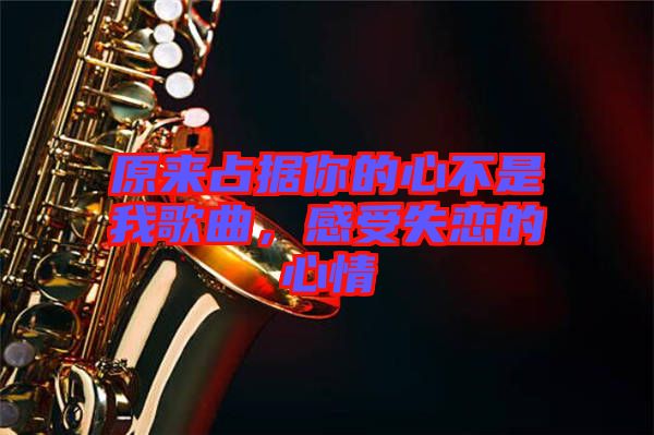 原來占據(jù)你的心不是我歌曲，感受失戀的心情