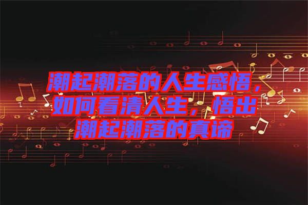 潮起潮落的人生感悟，如何看清人生，悟出潮起潮落的真諦
