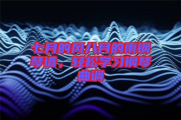 七月的風(fēng)八月的雨鋼琴譜，輕松學(xué)習(xí)鋼琴曲調(diào)
