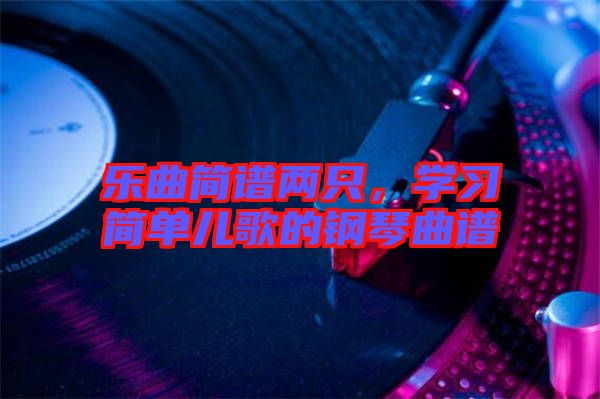 樂曲簡譜兩只，學(xué)習(xí)簡單兒歌的鋼琴曲譜