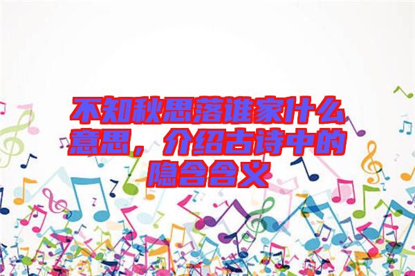 不知秋思落誰家什么意思，介紹古詩中的隱含含義