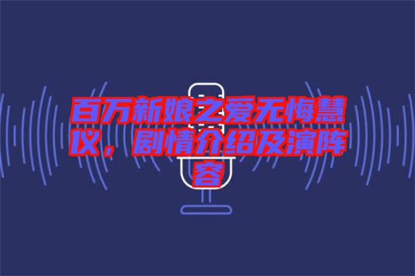 百萬(wàn)新娘之愛無(wú)悔慧儀，劇情介紹及演陣容