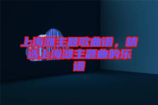 上海灘主題歌曲譜，精選上海灘主題曲的樂(lè)譜