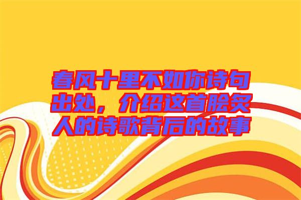 春風(fēng)十里不如你詩(shī)句出處，介紹這首膾炙人的詩(shī)歌背后的故事