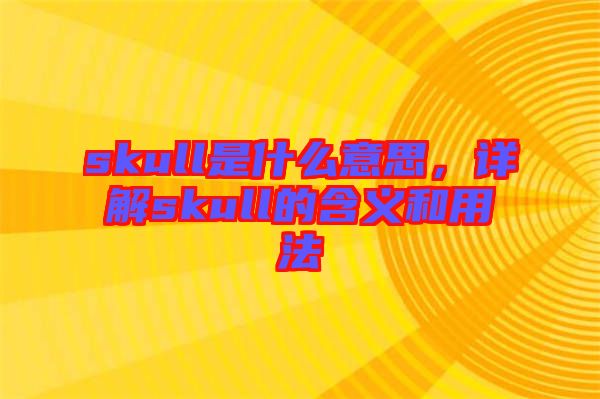 skull是什么意思，詳解skull的含義和用法