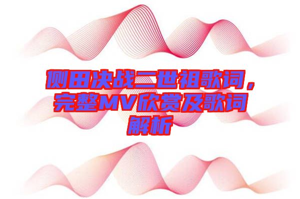 側(cè)田決戰(zhàn)二世祖歌詞，完整MV欣賞及歌詞解析