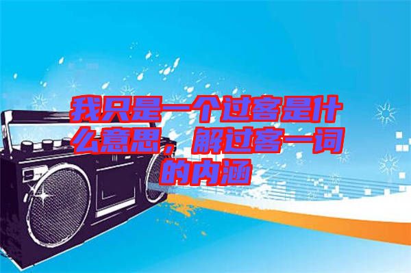 我只是一個(gè)過(guò)客是什么意思，解過(guò)客一詞的內(nèi)涵