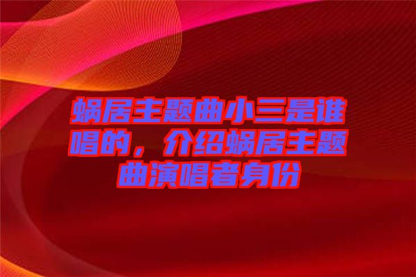 蝸居主題曲小三是誰唱的，介紹蝸居主題曲演唱者身份