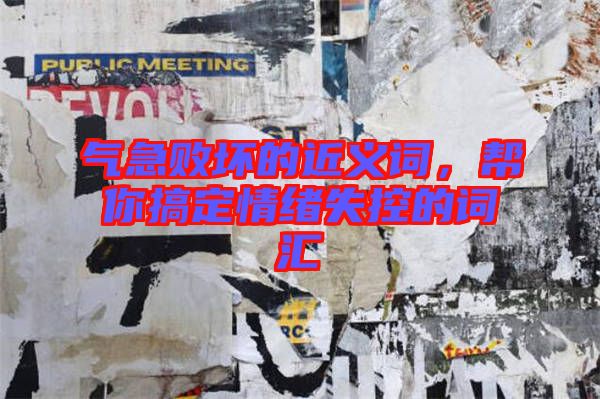 氣急敗壞的近義詞，幫你搞定情緒失控的詞匯