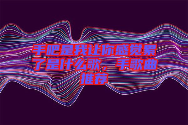 手吧是我讓你感覺累了是什么歌，手歌曲推薦