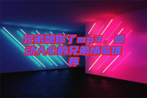 兄弟想你了mp3，感動人心的兄弟情歌推薦