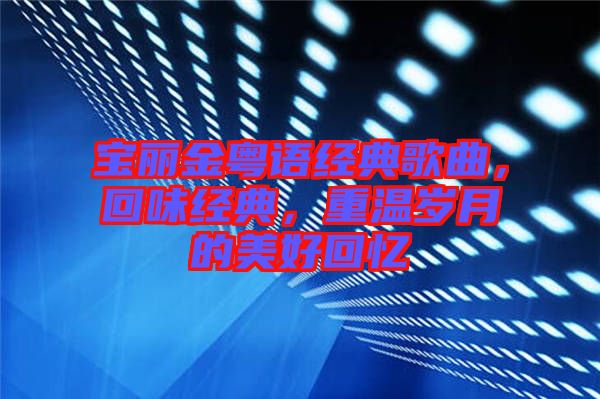 寶麗金粵語(yǔ)經(jīng)典歌曲，回味經(jīng)典，重溫歲月的美好回憶