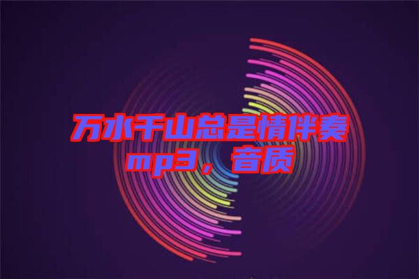 萬水千山總是情伴奏mp3，音質(zhì)