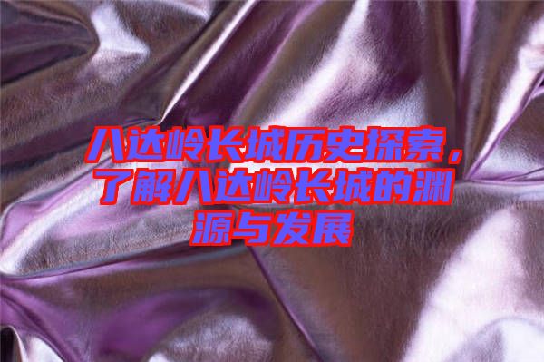 八達(dá)嶺長城歷史探索，了解八達(dá)嶺長城的淵源與發(fā)展
