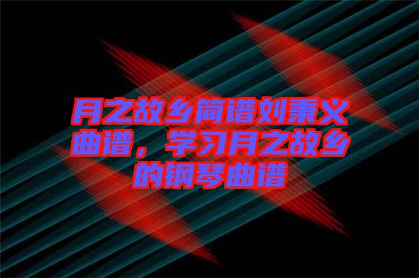 月之故鄉(xiāng)簡譜劉秉義曲譜，學習月之故鄉(xiāng)的鋼琴曲譜