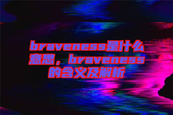 braveness是什么意思，braveness的含義及解析