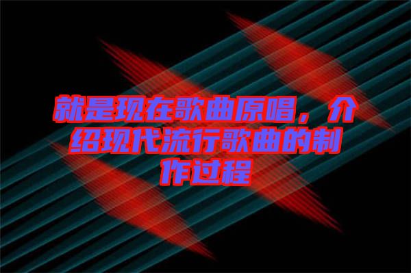就是現(xiàn)在歌曲原唱，介紹現(xiàn)代流行歌曲的制作過(guò)程