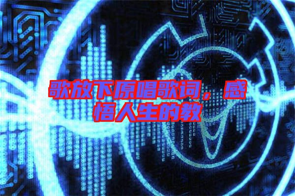 歌放下原唱歌詞，感悟人生的教
