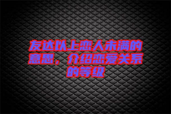 友達(dá)以上戀人未滿(mǎn)的意思，介紹戀愛(ài)關(guān)系的等級(jí)