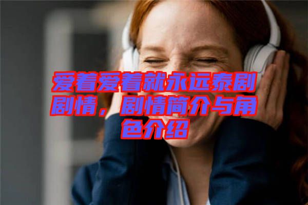愛(ài)著愛(ài)著就永遠(yuǎn)泰劇劇情，劇情簡(jiǎn)介與角色介紹