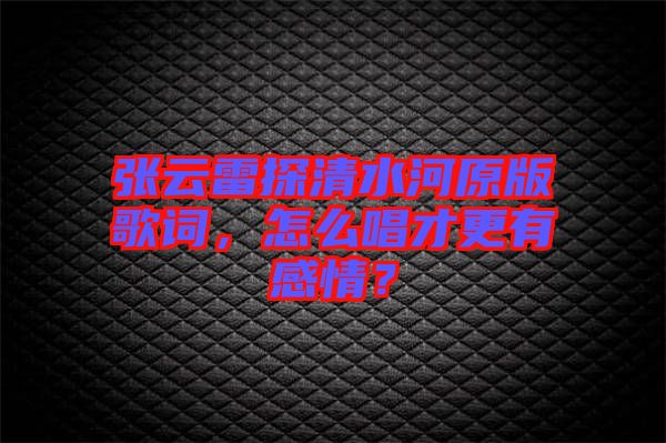 張云雷探清水河原版歌詞，怎么唱才更有感情？