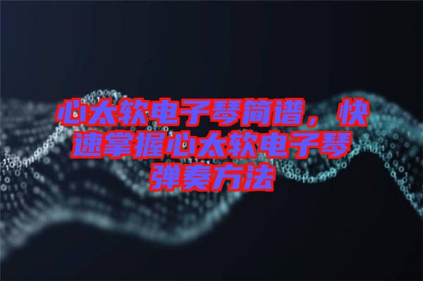 心太軟電子琴簡(jiǎn)譜，快速掌握心太軟電子琴?gòu)椬喾椒? width=