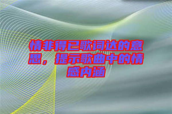 情非得已歌詞達的意思，提示歌曲中的情感內(nèi)涵